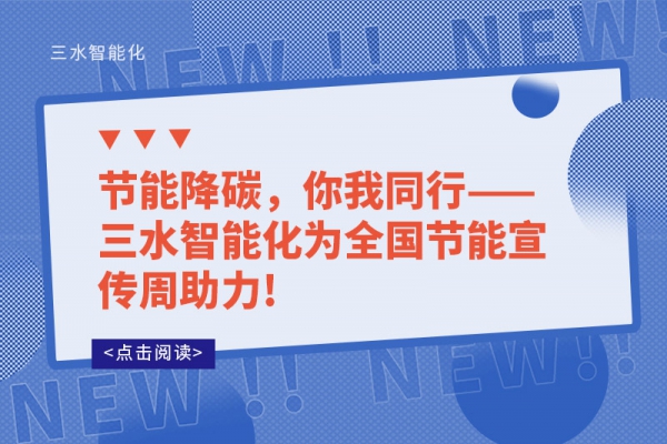 節(jié)能降碳，你我同行——三水智能化為全國(guó)節(jié)能宣傳周助力!